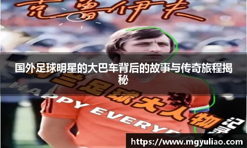 国外足球明星的大巴车背后的故事与传奇旅程揭秘