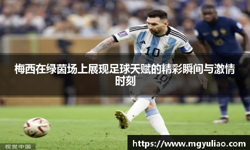梅西在绿茵场上展现足球天赋的精彩瞬间与激情时刻